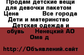 Продам детские вещи для девочки пакетом › Цена ­ 1 000 - Все города Дети и материнство » Детская одежда и обувь   . Ненецкий АО,Ома д.